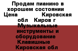 Продам пианино в хорошем состоянии › Цена ­ 10 500 - Кировская обл., Киров г. Музыкальные инструменты и оборудование » Клавишные   . Кировская обл.